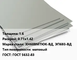 Лист нержавеющий 1.6 0.71х1.42 Сталь: ХН68ВМТЮК-ВД, ЭП693-ВД Тип:матовый ГОСТ 5632-83
